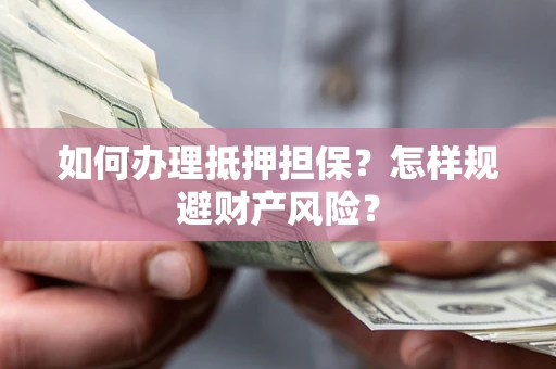 北京如何办理抵押担保？怎样规避财产风险？