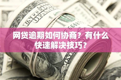 北京网贷逾期如何协商？有什么快速解决技巧？