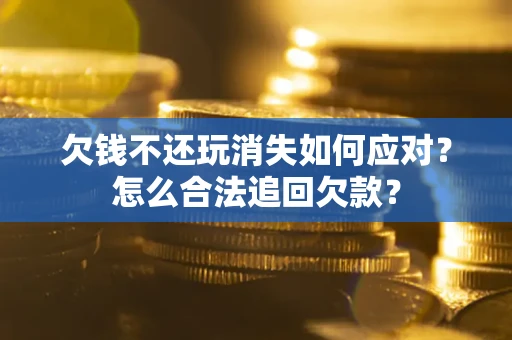 北京欠钱不还玩消失如何应对？怎么合法追回欠款？