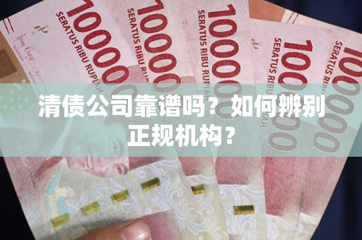 北京清债公司靠谱吗？如何辨别正规机构？