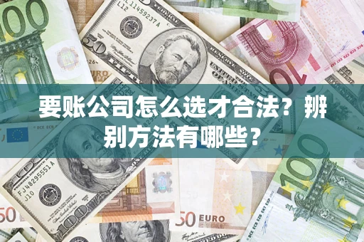 北京要账公司怎么选才合法？辨别方法有哪些？