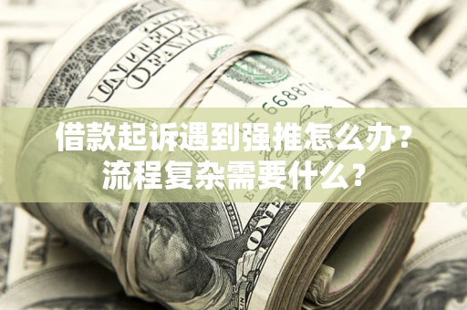 北京借款起诉遇到强推怎么办？流程复杂需要什么？