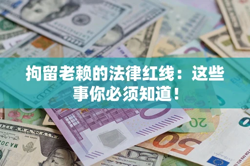 北京拘留老赖的法律红线：这些事你必须知道！