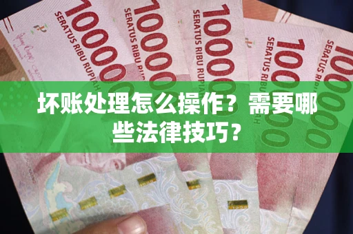 北京坏账处理怎么操作？需要哪些法律技巧？