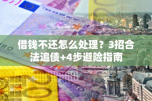 北京借钱不还怎么处理？3招合法追债+4步避险指南