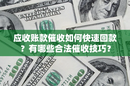 北京应收账款催收如何快速回款？有哪些合法催收技巧？