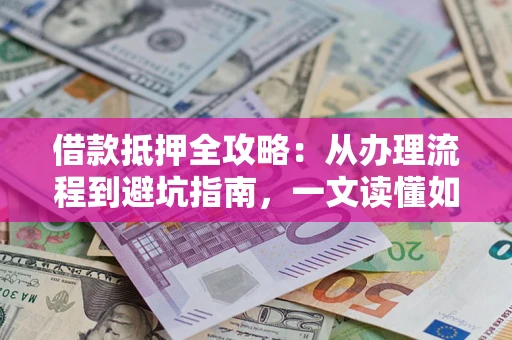北京借款抵押全攻略：从办理流程到避坑指南，一文读懂如何安全融资