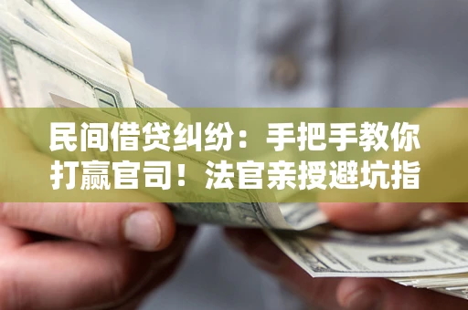 北京民间借贷纠纷：手把手教你打赢官司！法官亲授避坑指南
