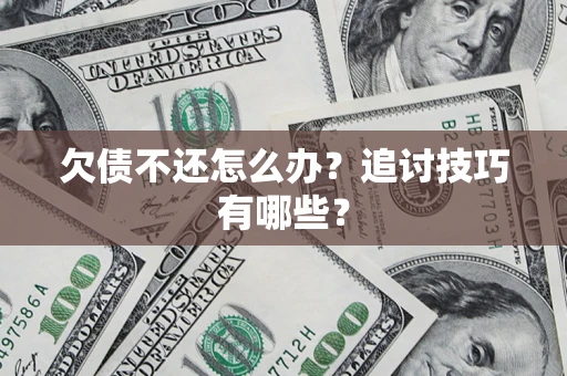 北京欠债不还怎么办？追讨技巧有哪些？