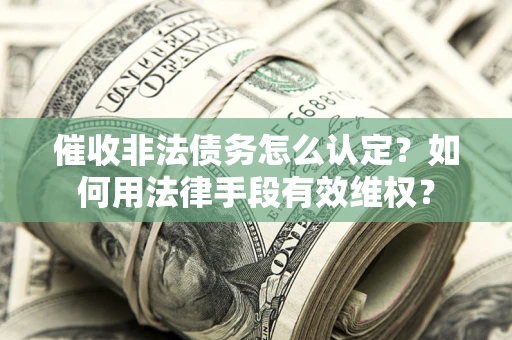 北京催收非法债务怎么认定？如何用法律手段有效维权？