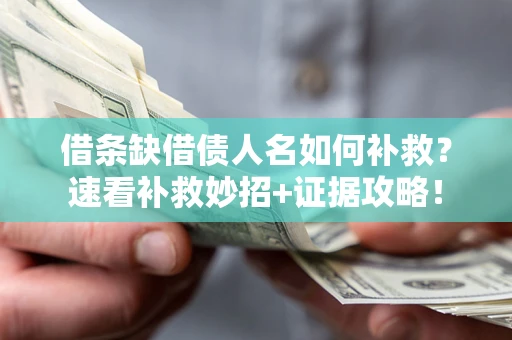 北京借条缺借债人名如何补救？速看补救妙招+证据攻略！