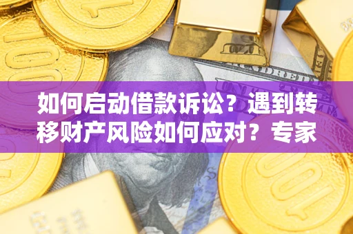 北京如何启动借款诉讼？遇到转移财产风险如何应对？专家解局支招