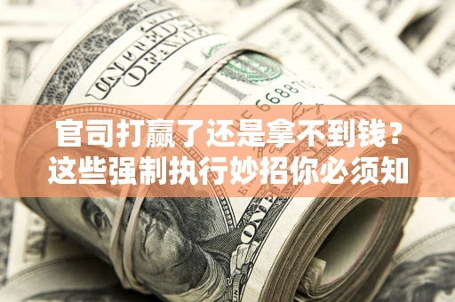 北京官司打赢了还是拿不到钱？这些强制执行妙招你必须知道