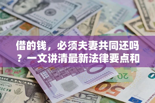 北京借的钱，必须夫妻共同还吗？一文讲清最新法律要点和避坑指南
