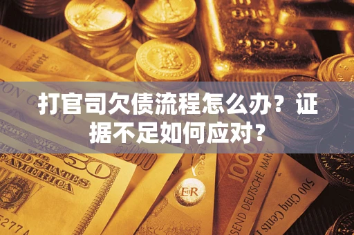 北京打官司欠债流程怎么办？证据不足如何应对？