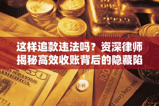 北京这样追款违法吗？资深律师揭秘高效收账背后的隐藏陷阱