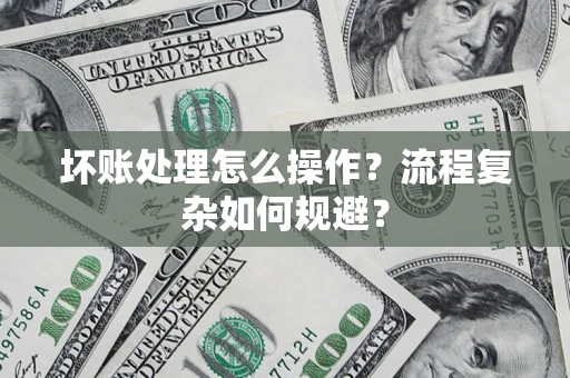 北京坏账处理怎么操作？流程复杂如何规避？