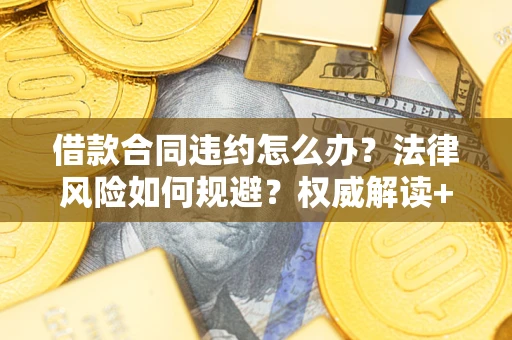 北京借款合同违约怎么办?法律风险如何规避?权威解读+实用指南 北京借款合同违约怎么办?法律风险如何规避?权威解读+实用指南