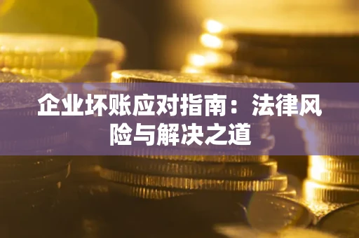 北京企业坏账应对指南：法律风险与解决之道