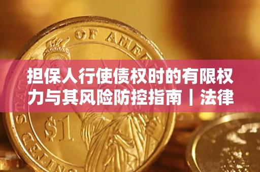 北京担保人行使债权时的有限权力与其风险防控指南｜法律实务解析