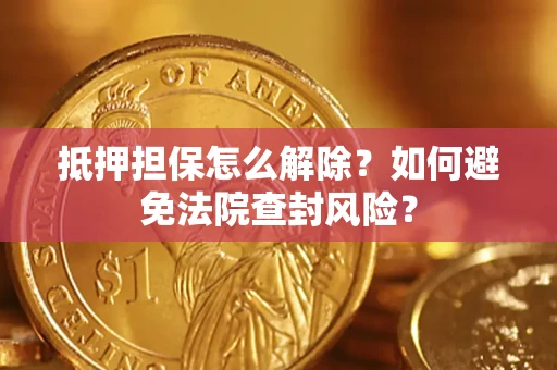 北京抵押担保怎么解除？如何避免法院查封风险？