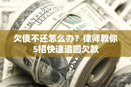 北京欠债不还怎么办？律师教你5招快速追回欠款