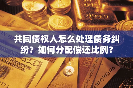 北京共同债权人怎么处理债务纠纷？如何分配偿还比例？
