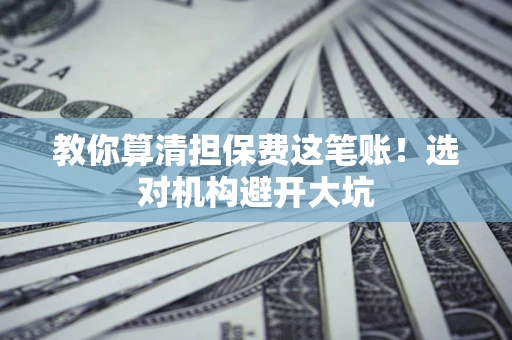 北京教你算清担保费这笔账！选对机构避开大坑