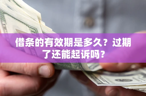 北京借条的有效期是多久？过期了还能起诉吗？