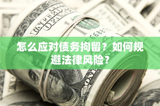 北京怎么应对债务拘留？如何规避法律风险？