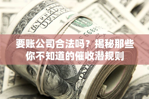 北京要账公司合法吗？揭秘那些你不知道的催收潜规则