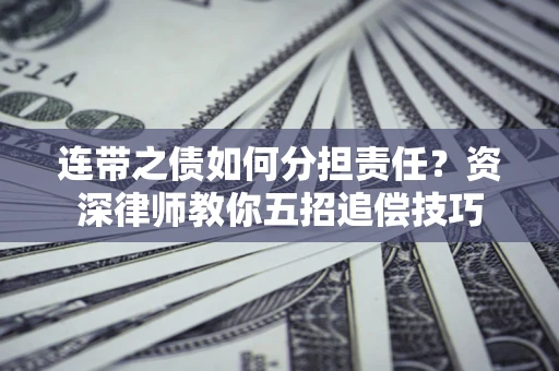 北京连带之债如何分担责任？资深律师教你五招追偿技巧