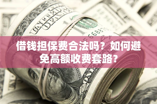 北京借钱担保费合法吗？如何避免高额收费套路？