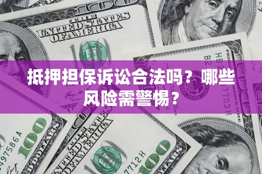 北京抵押担保诉讼合法吗？哪些风险需警惕？