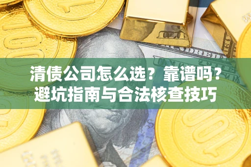 北京清债公司怎么选？靠谱吗？避坑指南与合法核查技巧