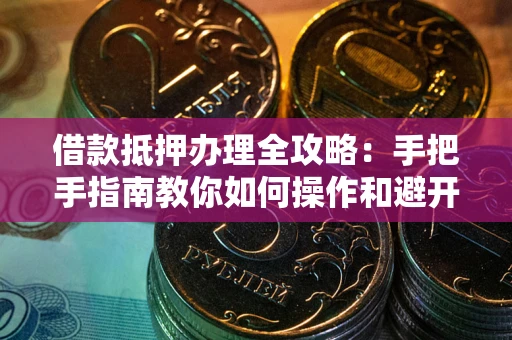 北京借款抵押办理全攻略：手把手指南教你如何操作和避开雷区