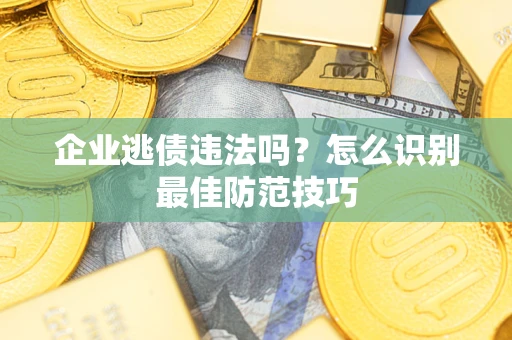北京企业逃债违法吗？怎么识别最佳防范技巧
