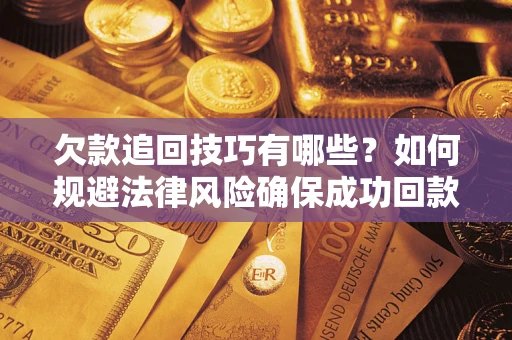 北京欠款追回技巧有哪些？如何规避法律风险确保成功回款？