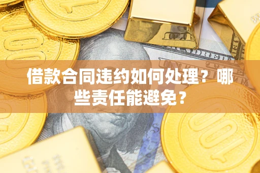 北京借款合同违约如何处理？哪些责任能避免？