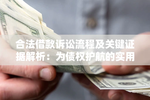 北京合法借款诉讼流程及关键证据解析：为债权护航的实用指南
