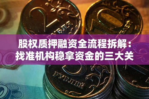 北京股权质押融资全流程拆解：找准机构稳拿资金的三大关键