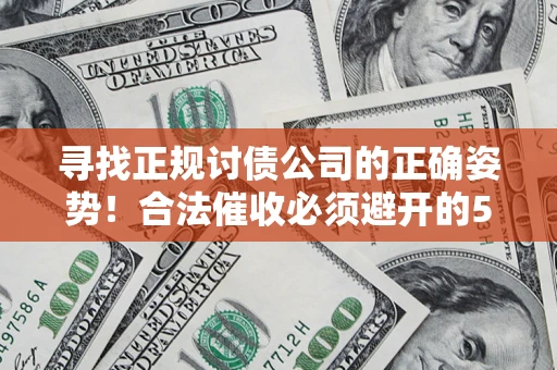 北京寻找正规讨债公司的正确姿势！合法催收必须避开的5大雷区