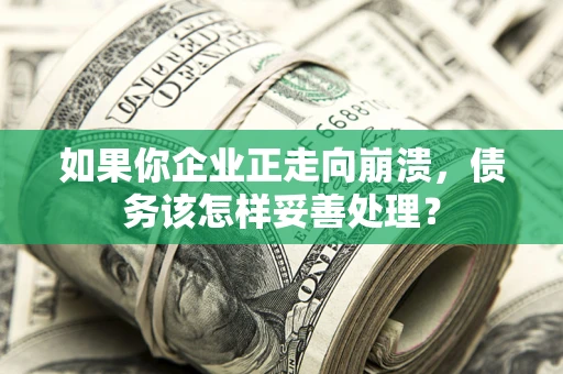 北京如果你企业正走向崩溃，债务该怎样妥善处理？