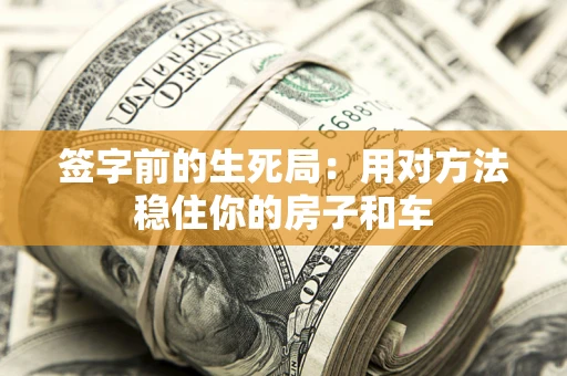 北京签字前的生死局：用对方法稳住你的房子和车