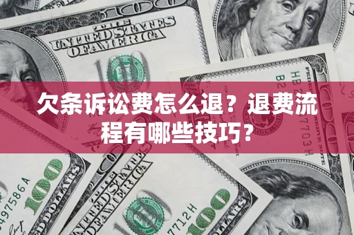 北京欠条诉讼费怎么退？退费流程有哪些技巧？