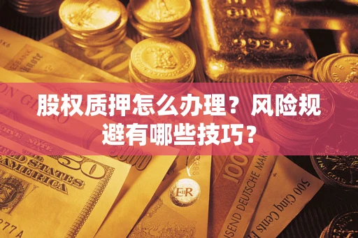 北京股权质押怎么办理？风险规避有哪些技巧？