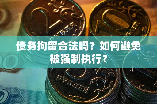 北京债务拘留合法吗？如何避免被强制执行？
