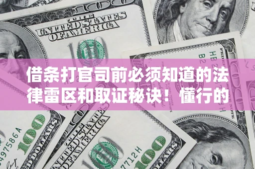 北京借条打官司前必须知道的法律雷区和取证秘诀！懂行的人已经留好这些证据