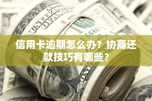 北京信用卡逾期怎么办？协商还款技巧有哪些？
