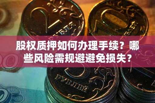 北京股权质押如何办理手续？哪些风险需规避避免损失？